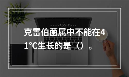 克雷伯菌属中不能在41℃生长的是（）。