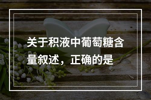 关于积液中葡萄糖含量叙述，正确的是