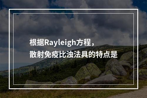 根据Rayleigh方程，散射免疫比浊法具的特点是