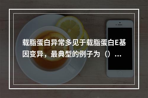 载脂蛋白异常多见于载脂蛋白E基因变异，最典型的例子为（）。