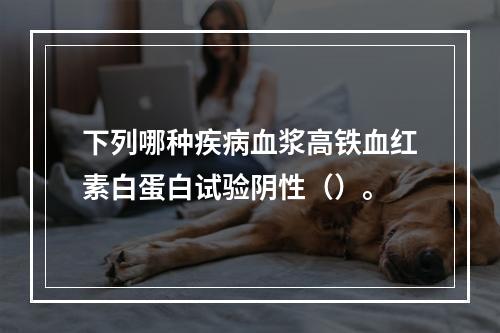 下列哪种疾病血浆高铁血红素白蛋白试验阴性（）。