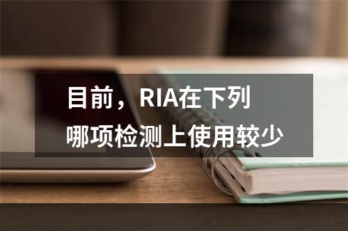 目前，RIA在下列哪项检测上使用较少