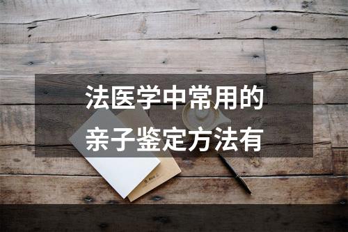 法医学中常用的亲子鉴定方法有