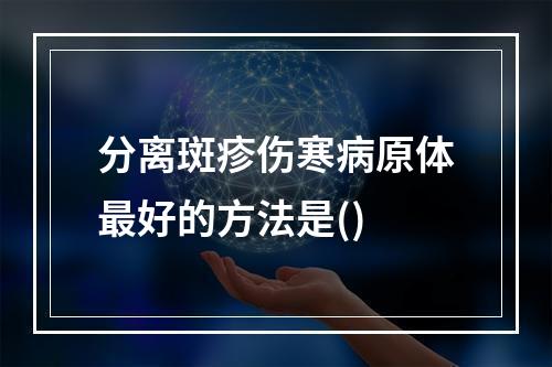 分离斑疹伤寒病原体最好的方法是()