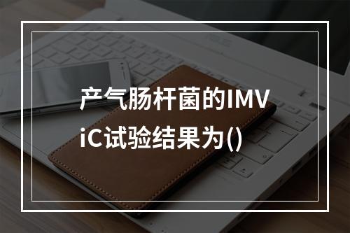 产气肠杆菌的IMViC试验结果为()