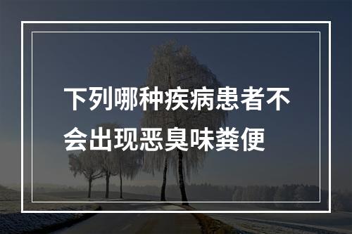 下列哪种疾病患者不会出现恶臭味粪便