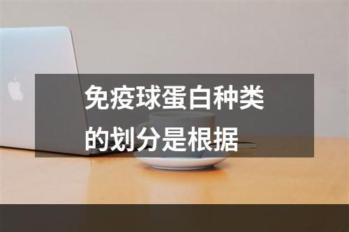 免疫球蛋白种类的划分是根据