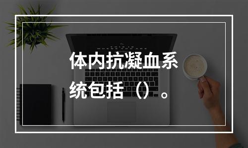 体内抗凝血系统包括（）。