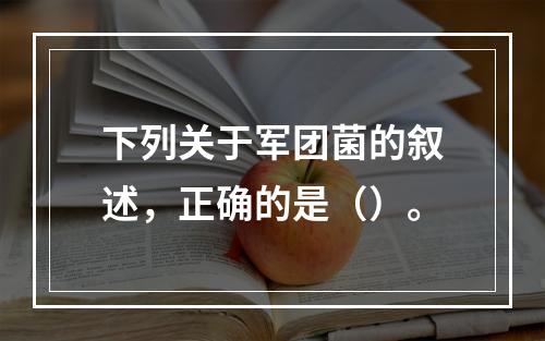 下列关于军团菌的叙述，正确的是（）。