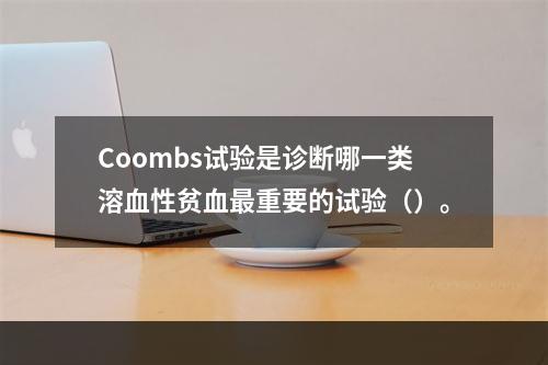 Coombs试验是诊断哪一类溶血性贫血最重要的试验（）。