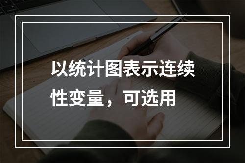 以统计图表示连续性变量，可选用