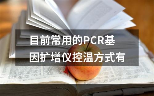 目前常用的PCR基因扩增仪控温方式有