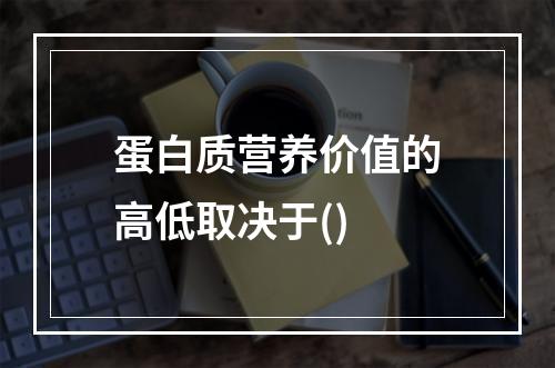 蛋白质营养价值的高低取决于()