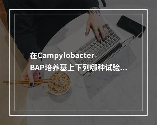 在Campylobacter-BAP培养基上下列哪种试验可以