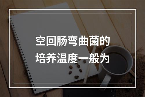 空回肠弯曲菌的培养温度一般为