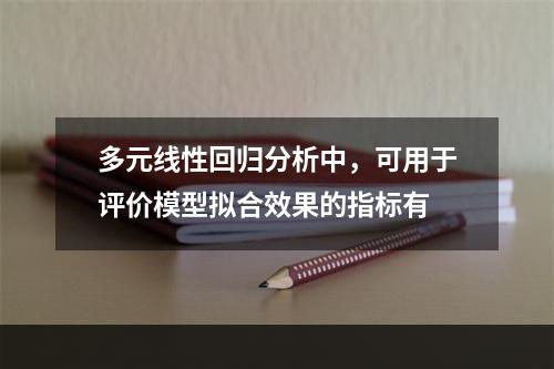 多元线性回归分析中，可用于评价模型拟合效果的指标有