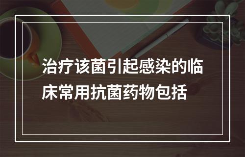 治疗该菌引起感染的临床常用抗菌药物包括