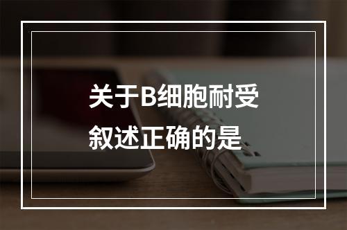 关于B细胞耐受叙述正确的是