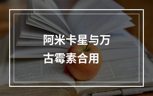 阿米卡星与万古霉素合用