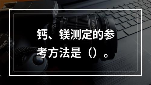 钙、镁测定的参考方法是（）。