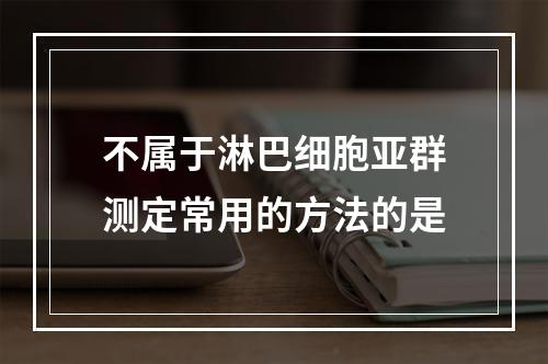 不属于淋巴细胞亚群测定常用的方法的是