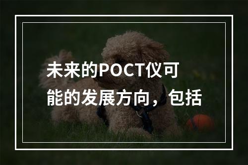 未来的POCT仪可能的发展方向，包括