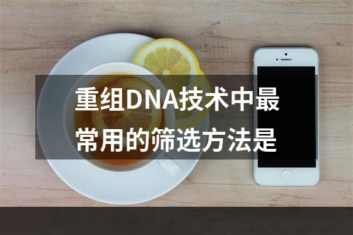 重组DNA技术中最常用的筛选方法是