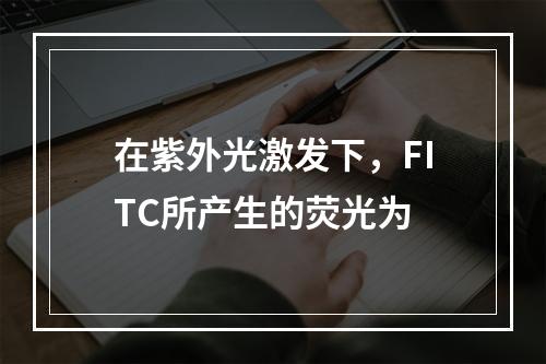 在紫外光激发下，FITC所产生的荧光为