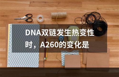 DNA双链发生热变性时，A260的变化是