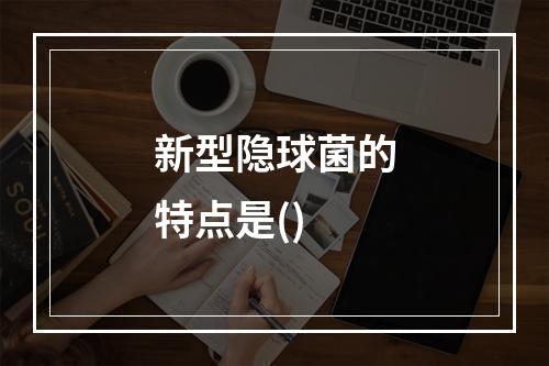 新型隐球菌的特点是()