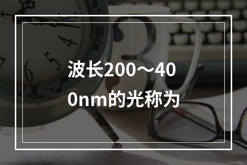 波长200～400nm的光称为