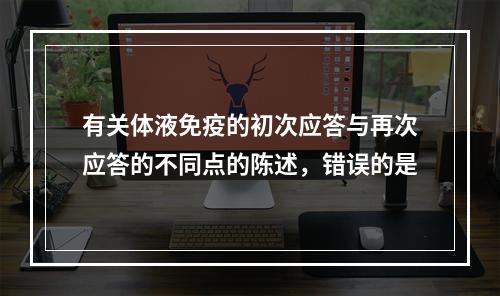 有关体液免疫的初次应答与再次应答的不同点的陈述，错误的是