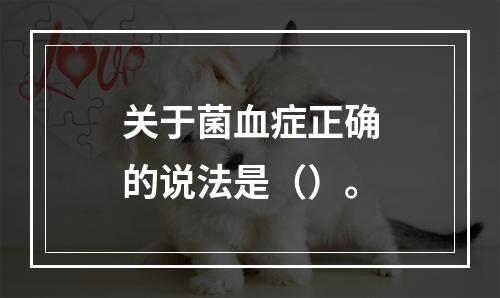 关于菌血症正确的说法是（）。