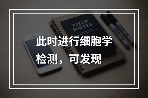 此时进行细胞学检测，可发现