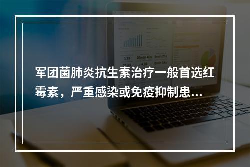 军团菌肺炎抗生素治疗一般首选红霉素，严重感染或免疫抑制患者可