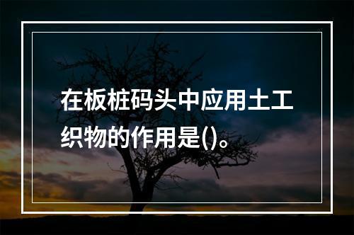 在板桩码头中应用土工织物的作用是()。