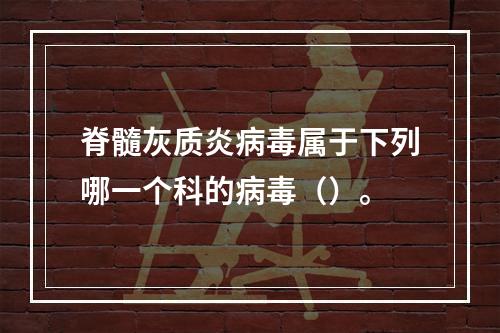 脊髓灰质炎病毒属于下列哪一个科的病毒（）。