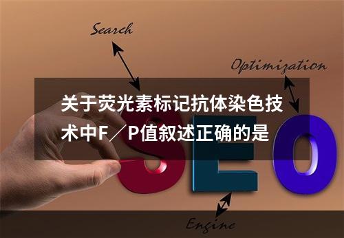 关于荧光素标记抗体染色技术中F／P值叙述正确的是