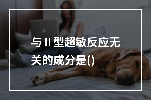 与Ⅱ型超敏反应无关的成分是()