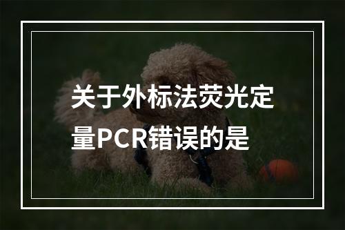 关于外标法荧光定量PCR错误的是