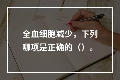 全血细胞减少，下列哪项是正确的（）。