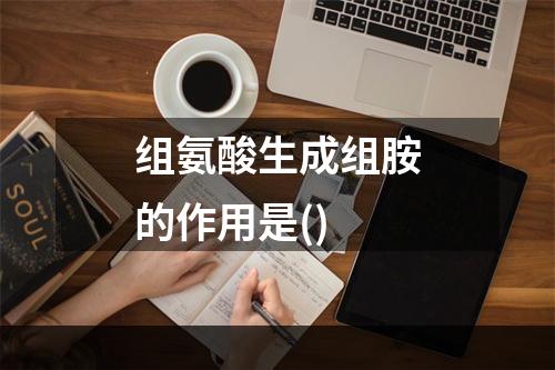 组氨酸生成组胺的作用是()