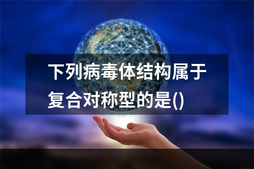 下列病毒体结构属于复合对称型的是()