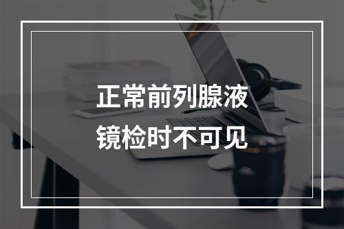 正常前列腺液镜检时不可见