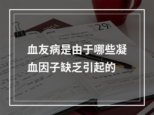 血友病是由于哪些凝血因子缺乏引起的