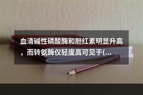 血清碱性磷酸酶和胆红素明显升高，而转氨酶仅轻度高可见于()