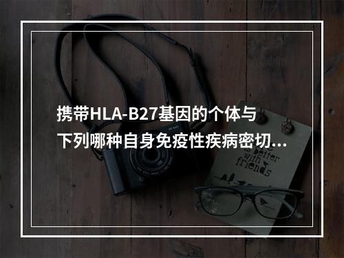 携带HLA-B27基因的个体与下列哪种自身免疫性疾病密切相关