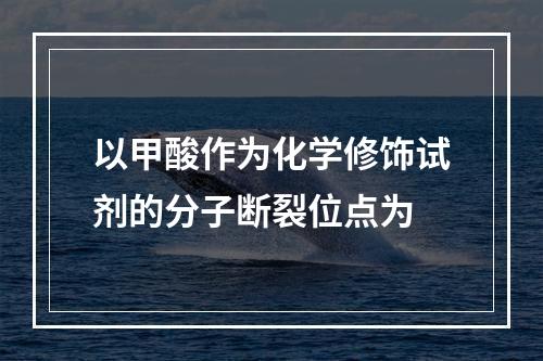 以甲酸作为化学修饰试剂的分子断裂位点为