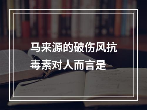 马来源的破伤风抗毒素对人而言是