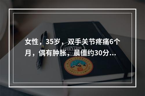 女性，35岁，双手关节疼痛6个月，偶有肿胀，晨僵约30分钟，